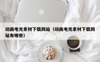 新昌动画电光素材下载网站（动画电光素材下载网站有哪些）