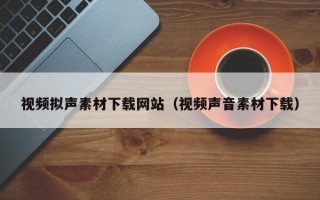 新昌视频拟声素材下载网站（视频声音素材下载）