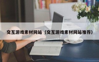 新昌交互游戏素材网站（交互游戏素材网站推荐）