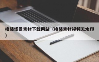 新昌换装场景素材下载网站（换装素材视频无水印）