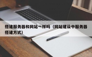 新昌搭建服务器和网站一样吗（网站建设中服务器搭建方式）