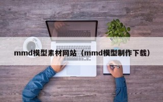 新昌mmd模型素材网站（mmd模型制作下载）