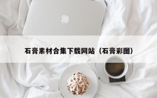 新昌石膏素材合集下载网站（石膏彩图）