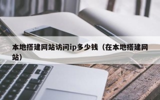 新昌本地搭建网站访问ip多少钱（在本地搭建网站）
