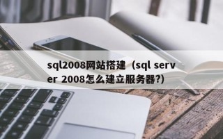 新昌sql2008网站搭建（sql server 2008怎么建立服务器?）