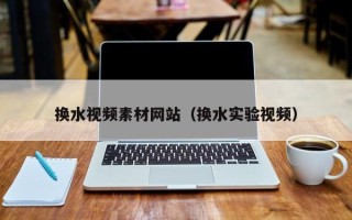 新昌换水视频素材网站（换水实验视频）