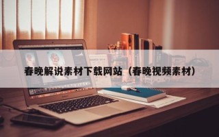 新昌春晚解说素材下载网站（春晚视频素材）