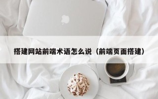 新昌搭建网站前端术语怎么说（前端页面搭建）