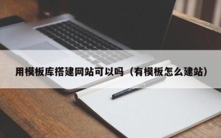 新昌用模板库搭建网站可以吗（有模板怎么建站）