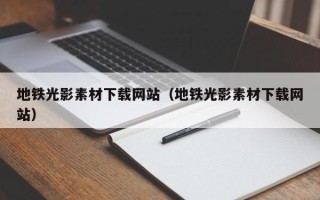 新昌地铁光影素材下载网站（地铁光影素材下载网站）