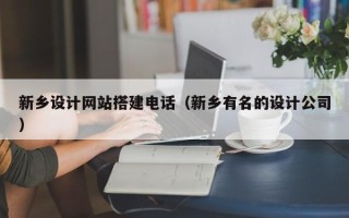 新昌新乡设计网站搭建电话（新乡有名的设计公司）