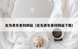 新昌无为青年素材网站（无为青年素材网站下载）