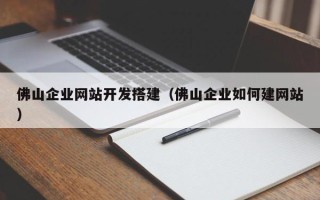 新昌佛山企业网站开发搭建（佛山企业如何建网站）