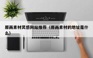 新昌原画素材灵感网站推荐（原画素材的地址是什么）