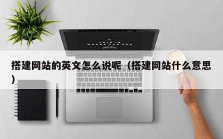 新昌搭建网站的英文怎么说呢（搭建网站什么意思）