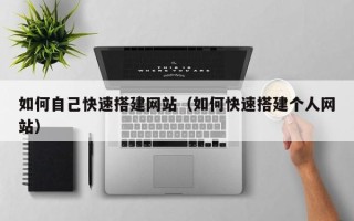 新昌如何自己快速搭建网站（如何快速搭建个人网站）