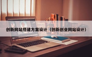 新昌创新网站搭建方案设计（创新创业网站设计）